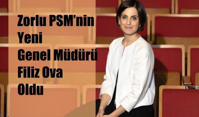 Zorlu PSM’nin Yeni Genel Müdürü Filiz Ova Oldu