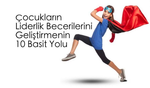 Çocuklara öğretilmesi gereken 10 liderlik becerisi