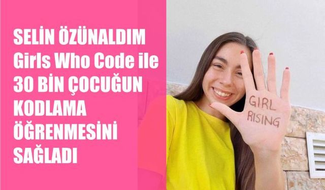 Selin Özünaldım, Girls Who Code ile 30 bin Çocuğun Kodlama Öğrenmesini Sağladı