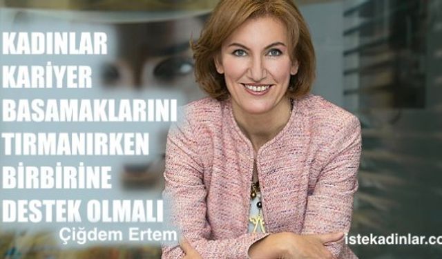 Çiğdem Ertem “Kadınlar kariyer basamaklarını tırmanırken birbirine destek olmalı"