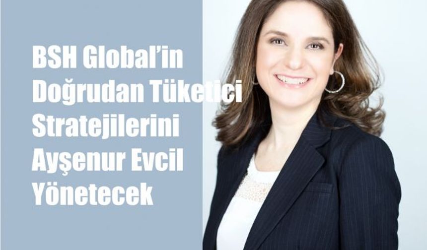 BSH Global’in Doğrudan Tüketici Stratejilerini Ayşenur Evcil Yönetecek