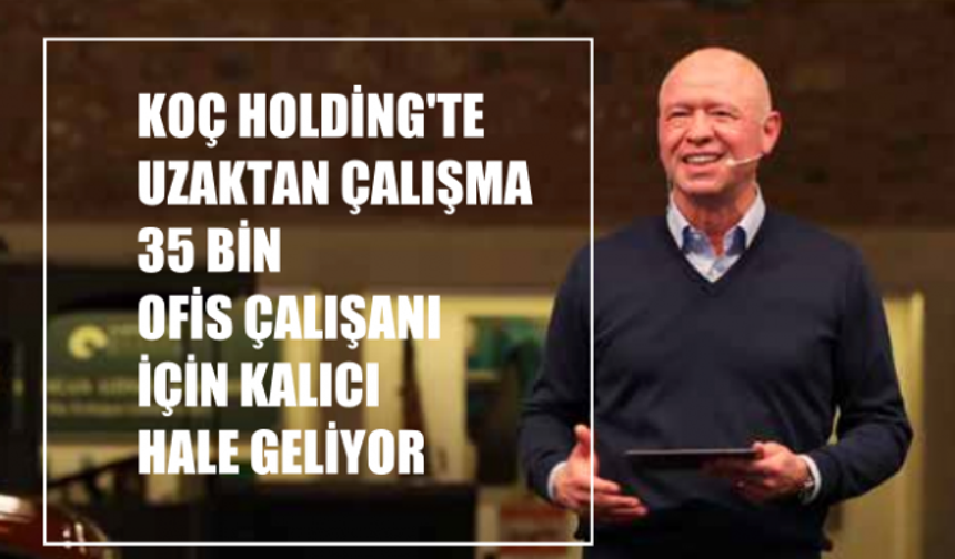 Koç Holding'te Uzaktan Çalışma 35 bin Ofis Çalışanı için Kalıcı Hale Geliyor