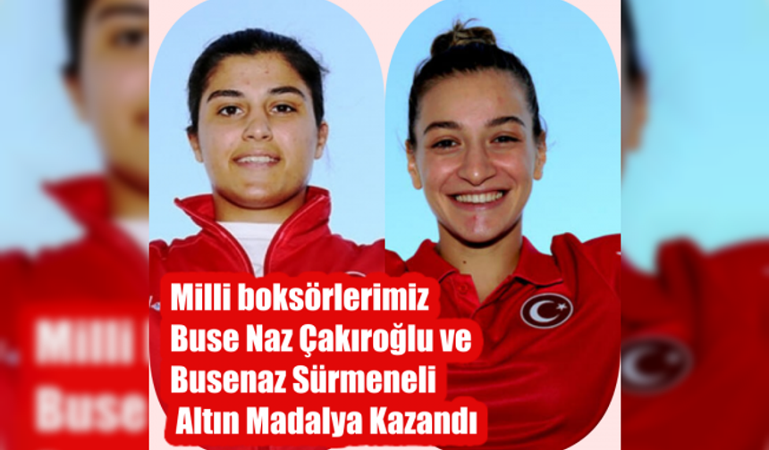 Milli Boksörlerimiz Buse Naz Çakıroğlu ile Busenaz Sürmeneli'den Altın Madalya