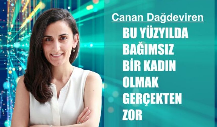 Canan Dağdeviren, "Bu yüzyılda bağımsız bir kadın olmak gerçekten zor"