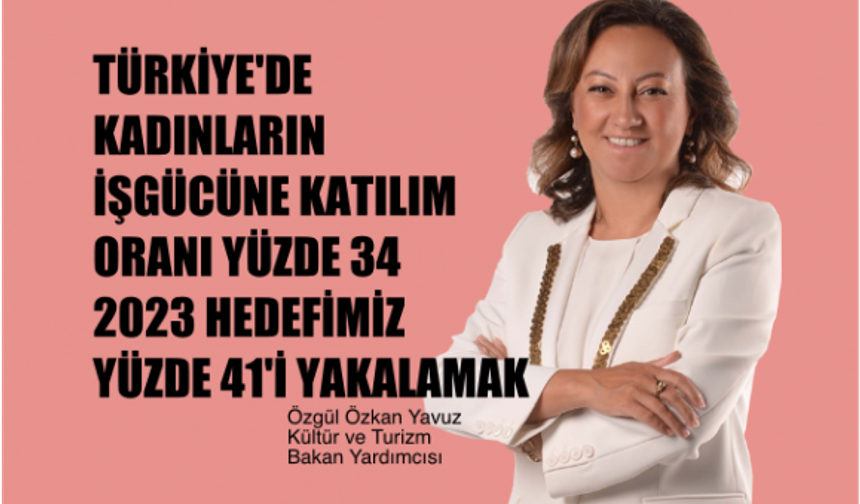 Özgül Özkan Yavuz, "2023 hedefimiz Kadının İşgücüne Katılımını Yüzde 41'e çıkarmak"