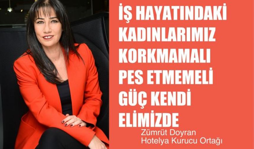 Zümrüt Doyran, "İş Hayatındaki Kadınlarımız Korkmamalı, Pes Etmemeli, Güç Kendi İçimizde"