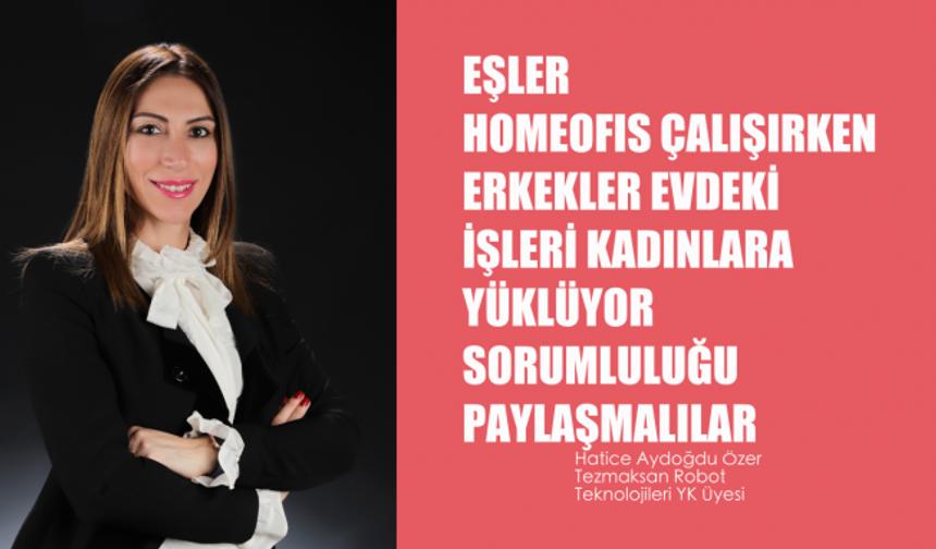 Hatice Aydoğdu Özer, "Erkekler evde tüm yükü kadınlara yüklüyor, sorumluluk eşit paylaşılmalı"