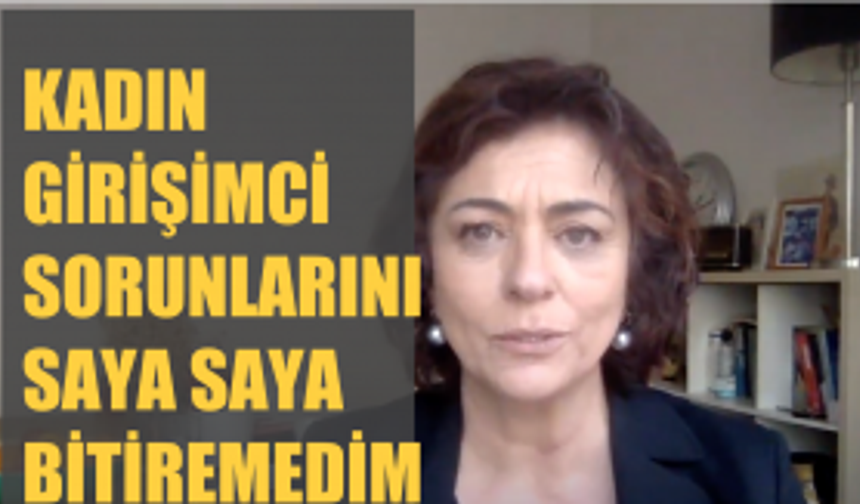 Türkiye'de Kadın Girişimcilerin Sorunlarını Saya Saya Bitiremedim