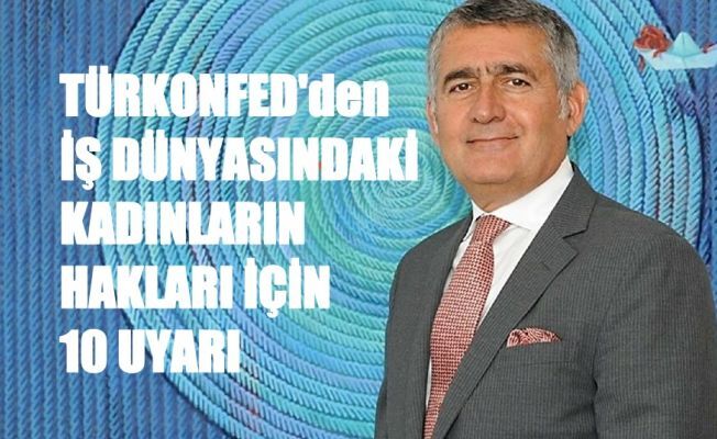 TÜRKONFED'den İş Dünyasındaki Kadınların Hakları İçin 10 Maddelik Uyarı