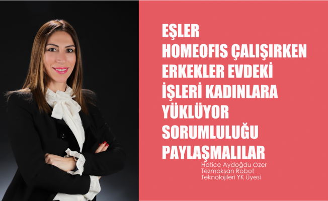 Hatice Aydoğdu Özer, "Erkekler evde tüm yükü kadınlara yüklüyor, sorumluluk eşit paylaşılmalı"