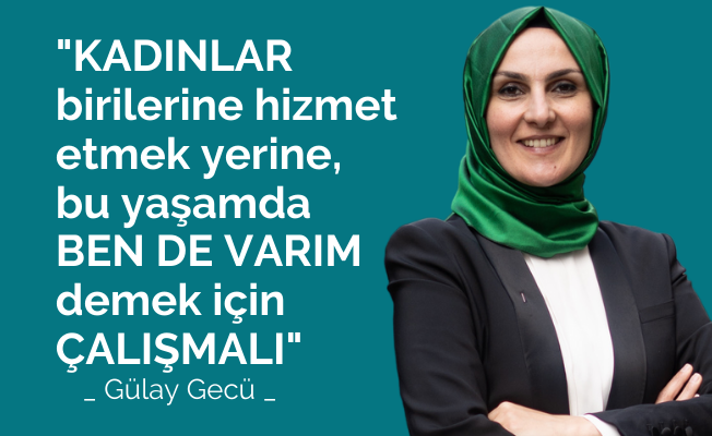 Gülay Gecü, "Kadınlar Bu Yaşamda 'Ben De Varım' Demek İçin Çalışmalı"